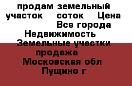 продам земельный участок 35 соток. › Цена ­ 380 000 - Все города Недвижимость » Земельные участки продажа   . Московская обл.,Пущино г.